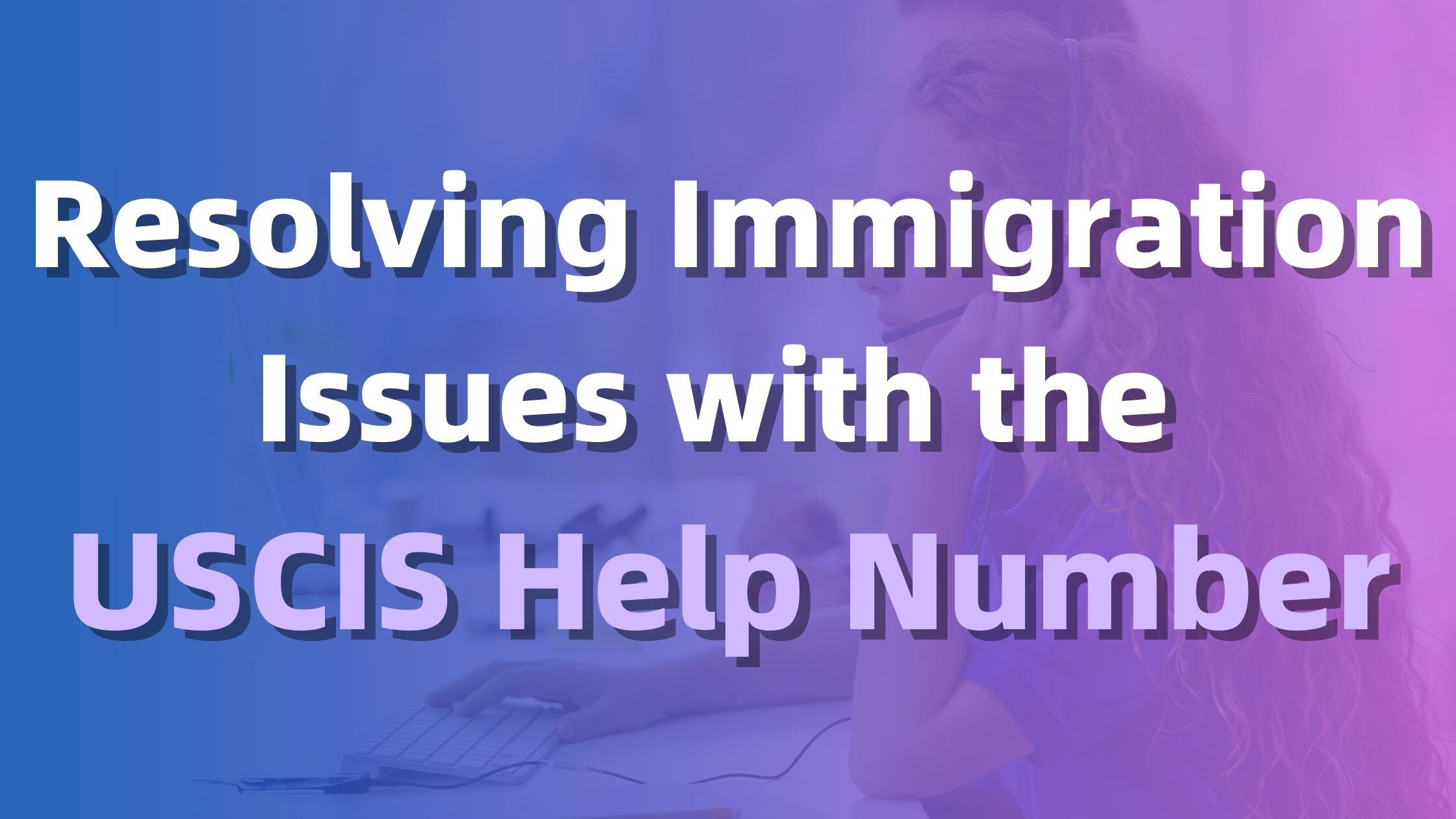 Resolving Immigration Issues with the USCIS Help Number